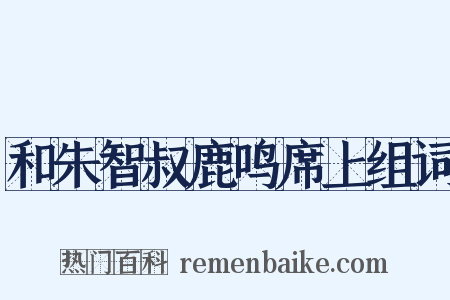 和朱智叔鹿鸣席上组词是什么意思的图片